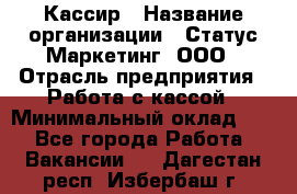 Кассир › Название организации ­ Статус-Маркетинг, ООО › Отрасль предприятия ­ Работа с кассой › Минимальный оклад ­ 1 - Все города Работа » Вакансии   . Дагестан респ.,Избербаш г.